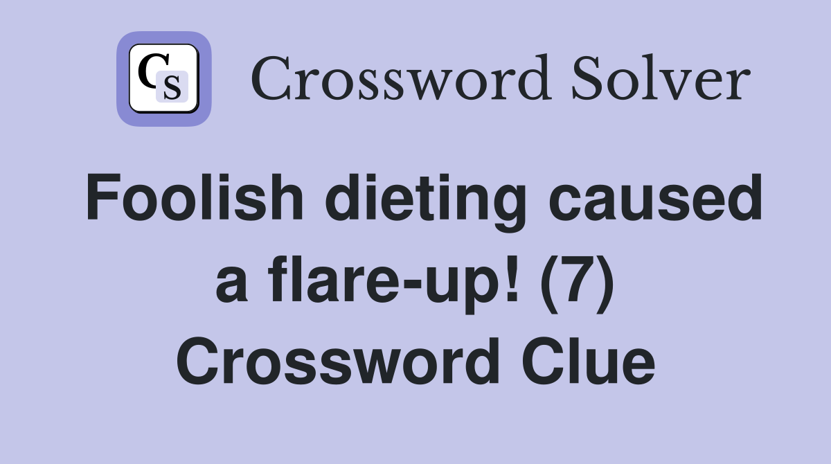 Foolish dieting caused a flareup! (7) Crossword Clue Answers